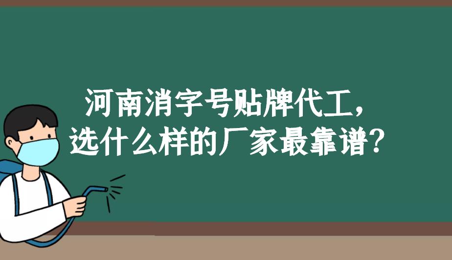 河南消字號貼牌代工，選什么樣的廠家最靠譜？